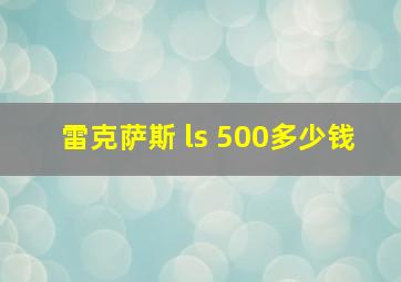 雷克萨斯 ls 500多少钱